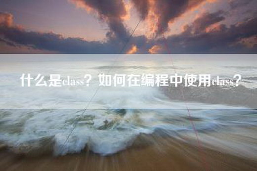 什么是class？如何在编程中使用class？