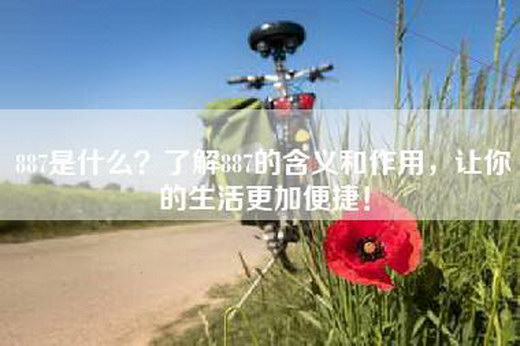 887是什么？了解887的含义和作用，让你的生活更加便捷！
