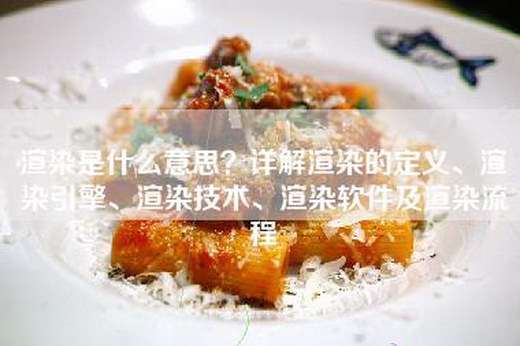 渲染是什么意思？详解渲染的定义、渲染引擎、渲染技术、渲染软件及渲染流程