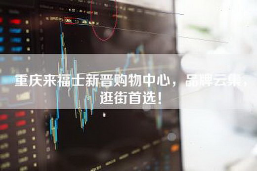 重庆来福士新晋购物中心，品牌云集，逛街首选！