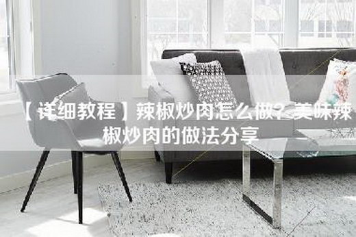 【详细教程】辣椒炒肉怎么做？美味辣椒炒肉的做法分享