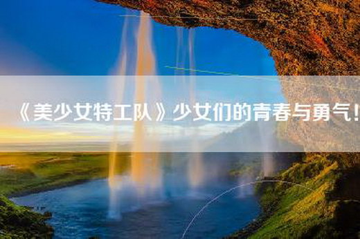 《美少女特工队》少女们的青春与勇气！
