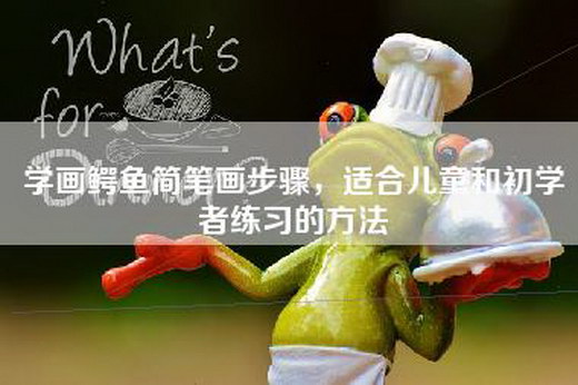 学画鳄鱼简笔画步骤，适合儿童和初学者练习的方法