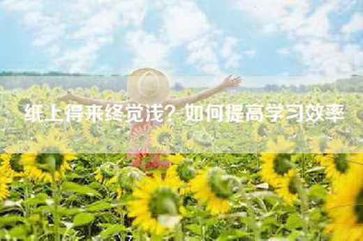 纸上得来终觉浅？如何提高学习效率