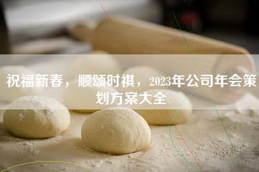 祝福新春，顺颂时祺，2023年公司年会策划方案大全