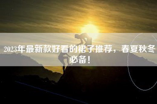 2023年最新款好看的裙子推荐，春夏秋冬必备！