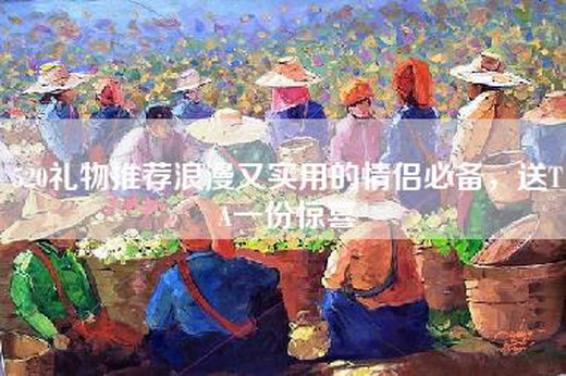 520礼物推荐浪漫又实用的情侣必备，送TA一份惊喜