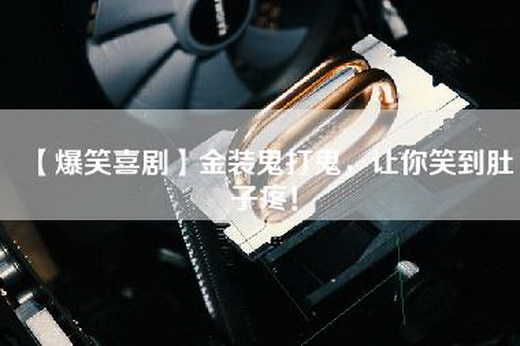 【爆笑喜剧】金装鬼打鬼，让你笑到肚子疼！