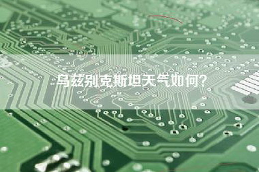 乌兹别克斯坦天气如何？