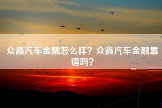 众鑫汽车金融怎么样？众鑫汽车金融靠谱吗？