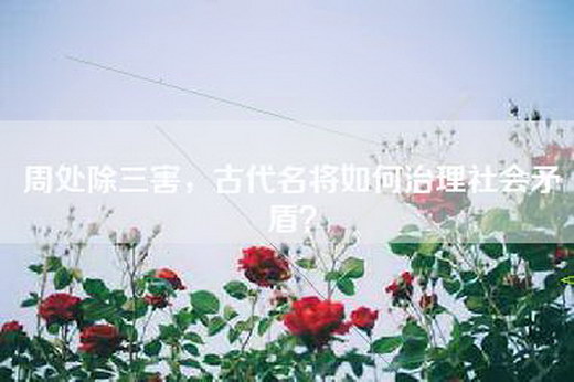 周处除三害，古代名将如何治理社会矛盾？