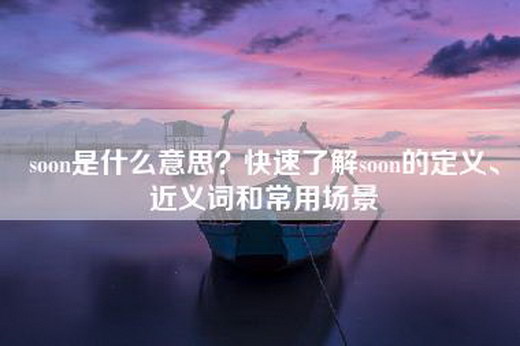 soon是什么意思？快速了解soon的定义、近义词和常用场景