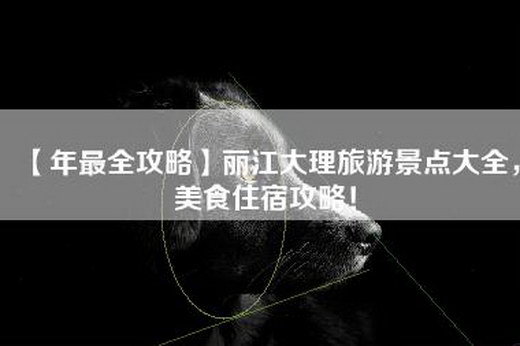 【年最全攻略】丽江大理旅游景点大全，美食住宿攻略！