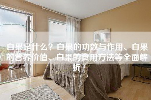 白果是什么？白果的功效与作用、白果的营养价值、白果的食用方法等全面解析