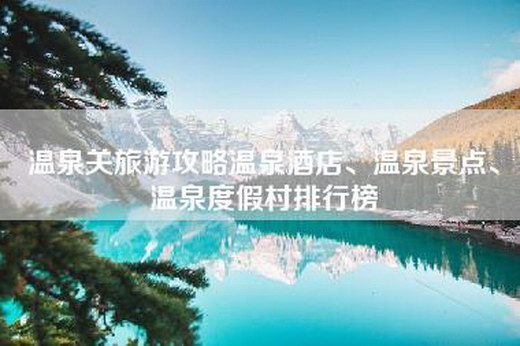 温泉关旅游攻略温泉酒店、温泉景点、温泉度假村排行榜