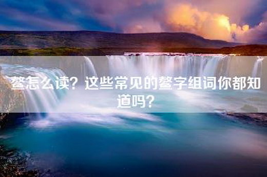 鳌怎么读？这些常见的鳌字组词你都知道吗？