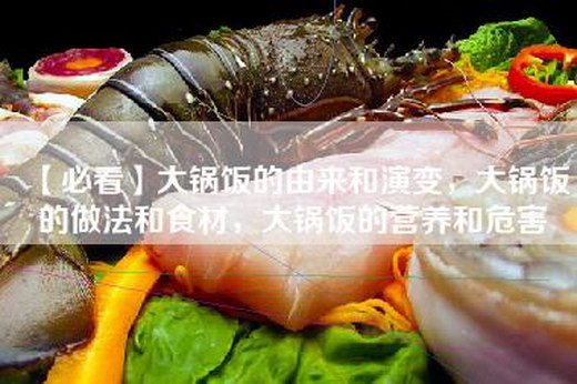 【必看】大锅饭的由来和演变，大锅饭的做法和食材，大锅饭的营养和危害