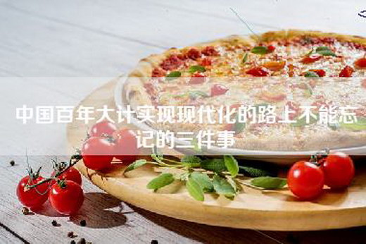 中国百年大计实现现代化的路上不能忘记的三件事