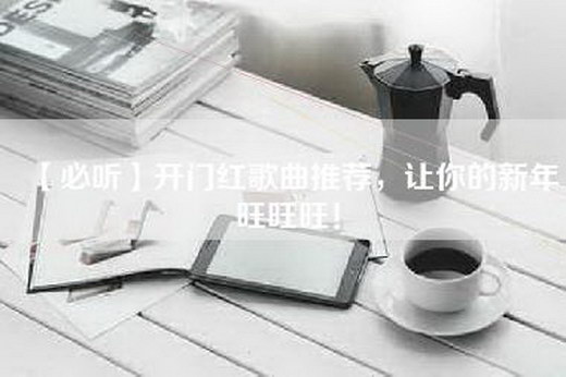 【必听】开门红歌曲推荐，让你的新年旺旺旺！