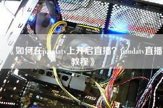 《如何在pandatv上开启直播？pandatv直播教程》