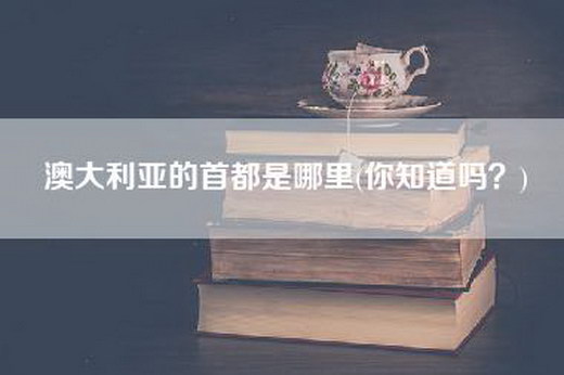 澳大利亚的首都是哪里(你知道吗？)