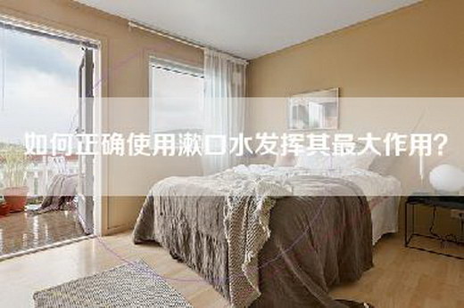 如何正确使用漱口水发挥其最大作用？