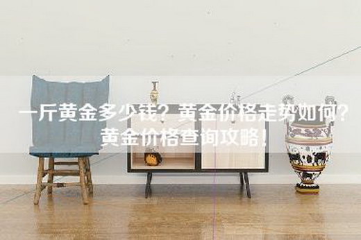 一斤黄金多少钱？黄金价格走势如何？黄金价格查询攻略！