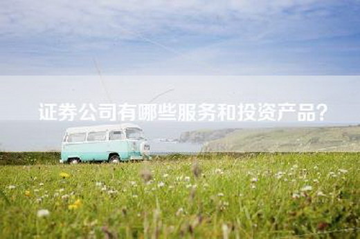 证券公司有哪些服务和投资产品？