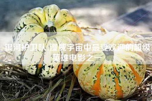 银河护卫队1漫威宇宙中最受欢迎的超级英雄电影之一