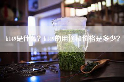 k149是什么？k149的用途和价格是多少？