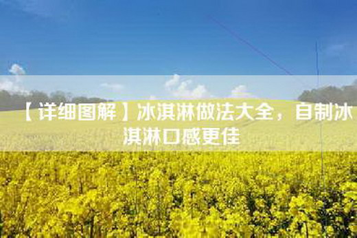 【详细图解】冰淇淋做法大全，自制冰淇淋口感更佳