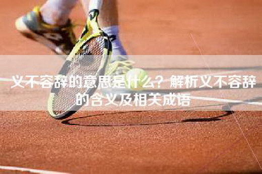 义不容辞的意思是什么？解析义不容辞的含义及相关成语