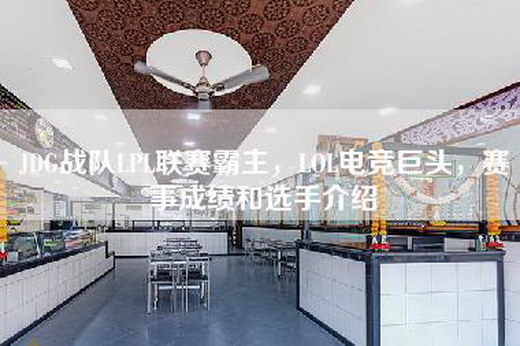 JDG战队LPL联赛霸主，LOL电竞巨头，赛事成绩和选手介绍