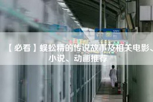 【必看】蜈蚣精的传说故事及相关电影、小说、动画推荐