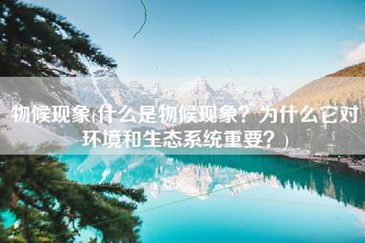 物候现象(什么是物候现象？为什么它对环境和生态系统重要？)