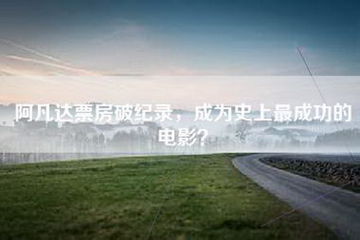 阿凡达票房破纪录，成为史上最成功的电影？
