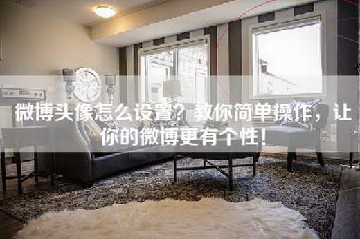 微博头像怎么设置？教你简单操作，让你的微博更有个性！