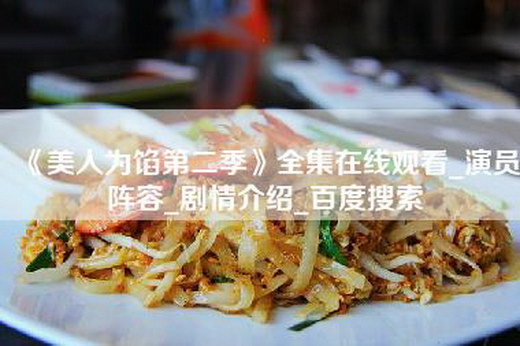 《美人为馅第二季》全集在线观看_演员阵容_剧情介绍_百度搜索