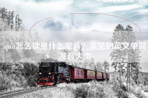 quit怎么读是什么发音？常见的英文单词发音大全