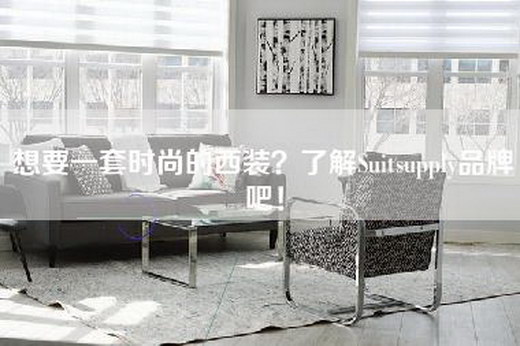 想要一套时尚的西装？了解Suitsupply品牌吧！