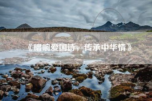 《唱响爱国诗，传承中华情》