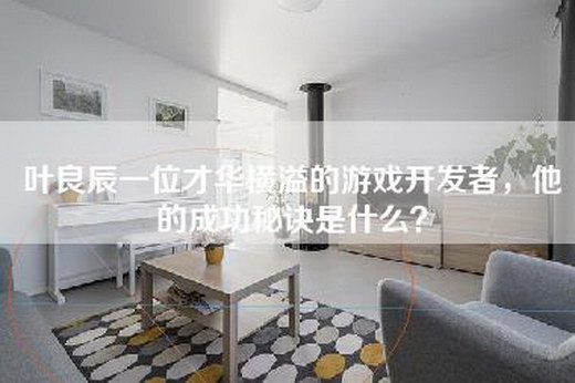 叶良辰一位才华横溢的游戏开发者，他的成功秘诀是什么？