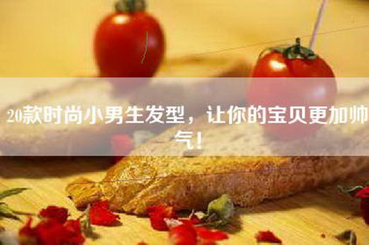 20款时尚小男生发型，让你的宝贝更加帅气！
