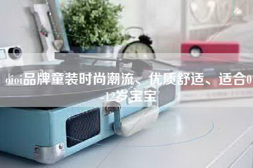 oioi品牌童装时尚潮流、优质舒适、适合0-12岁宝宝