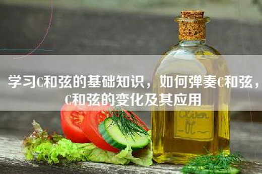 学习C和弦的基础知识，如何弹奏C和弦，C和弦的变化及其应用