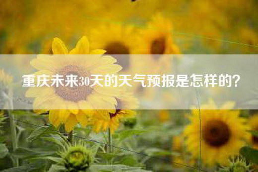 重庆未来30天的天气预报是怎样的？