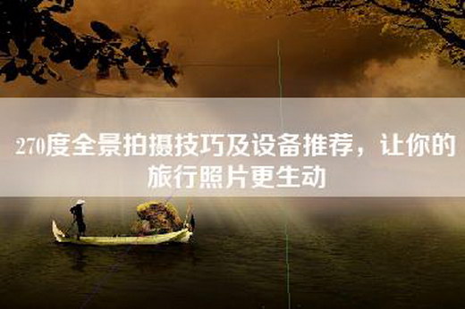 270度全景拍摄技巧及设备推荐，让你的旅行照片更生动
