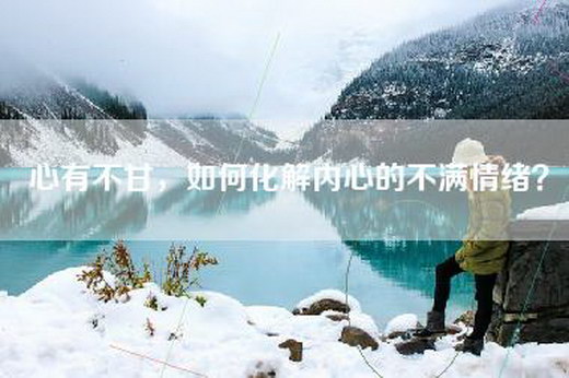 心有不甘，如何化解内心的不满情绪？