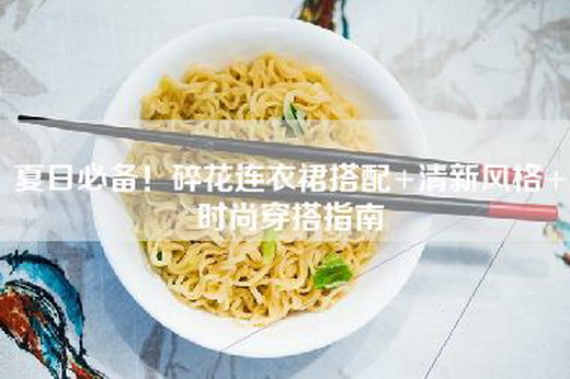 夏日必备！碎花连衣裙搭配+清新风格+时尚穿搭指南