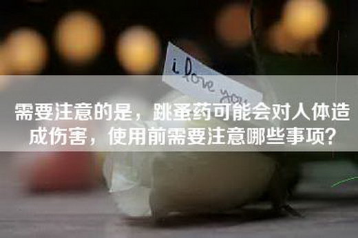 需要注意的是，跳蚤药可能会对人体造成伤害，使用前需要注意哪些事项？
